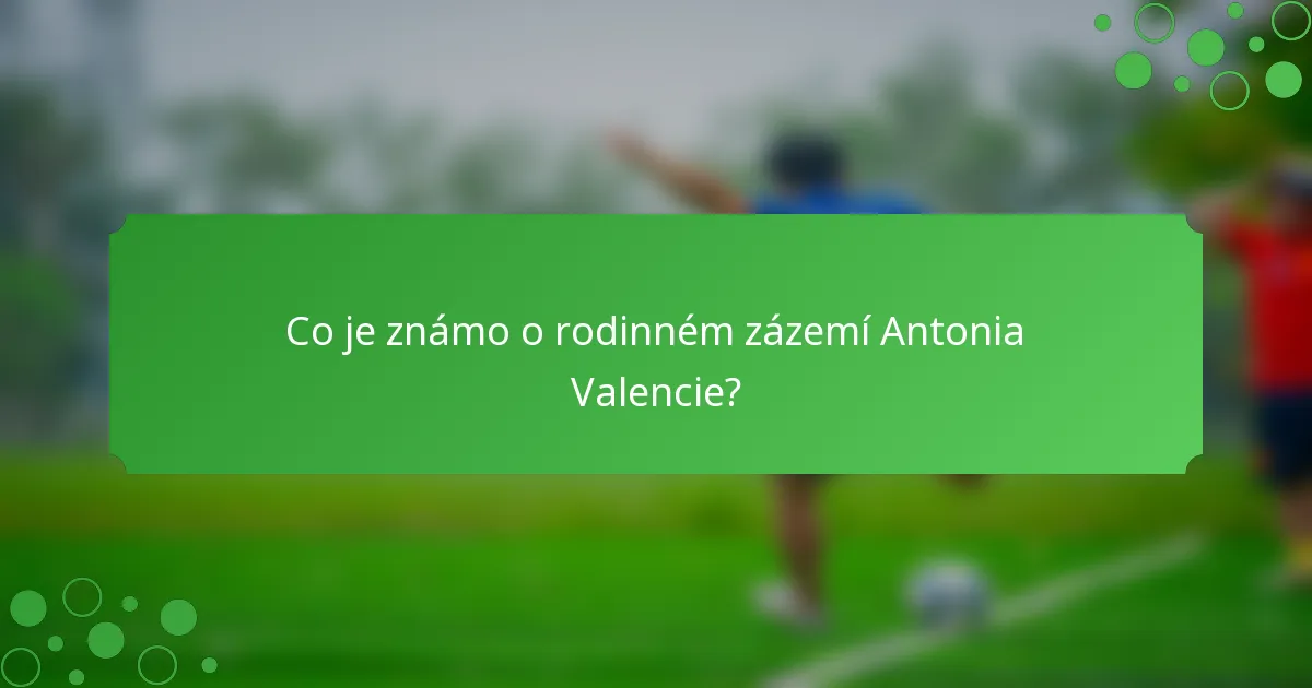 Co je známo o rodinném zázemí Antonia Valencie?