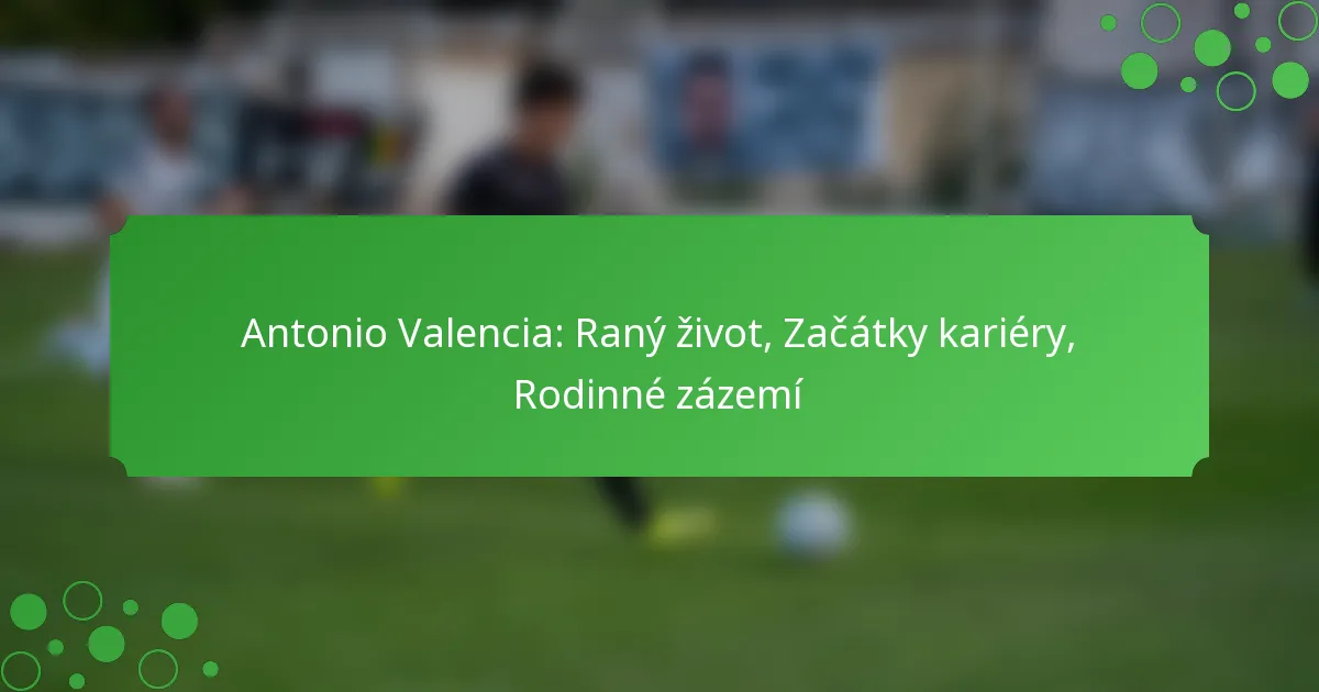 Antonio Valencia: Raný život, Začátky kariéry, Rodinné zázemí