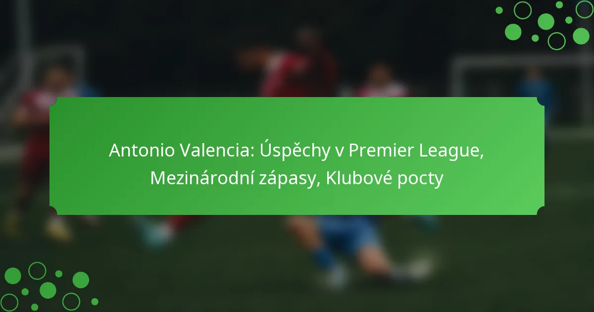 Antonio Valencia: Úspěchy v Premier League, Mezinárodní zápasy, Klubové pocty