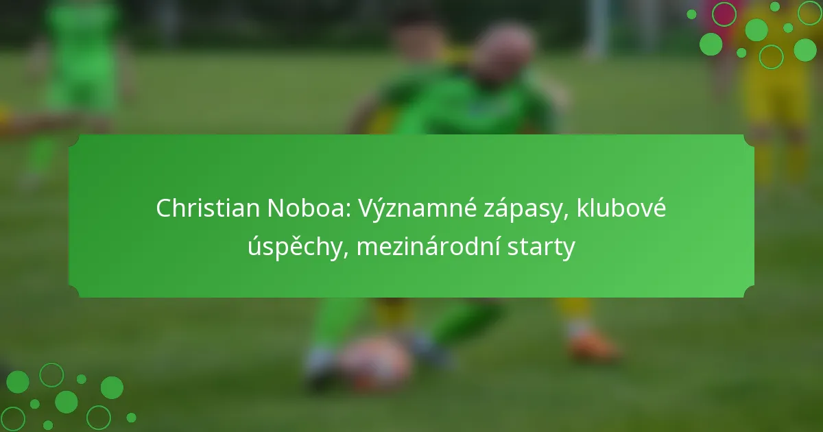 Christian Noboa: Významné zápasy, klubové úspěchy, mezinárodní starty