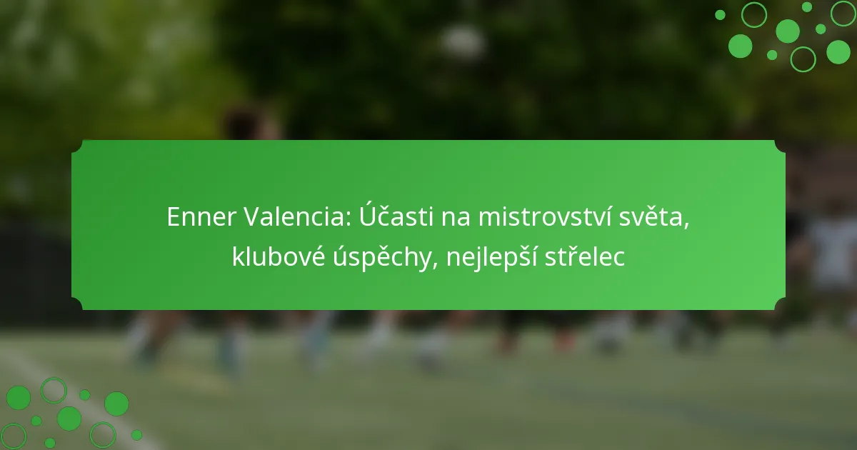 Enner Valencia: Účasti na mistrovství světa, klubové úspěchy, nejlepší střelec