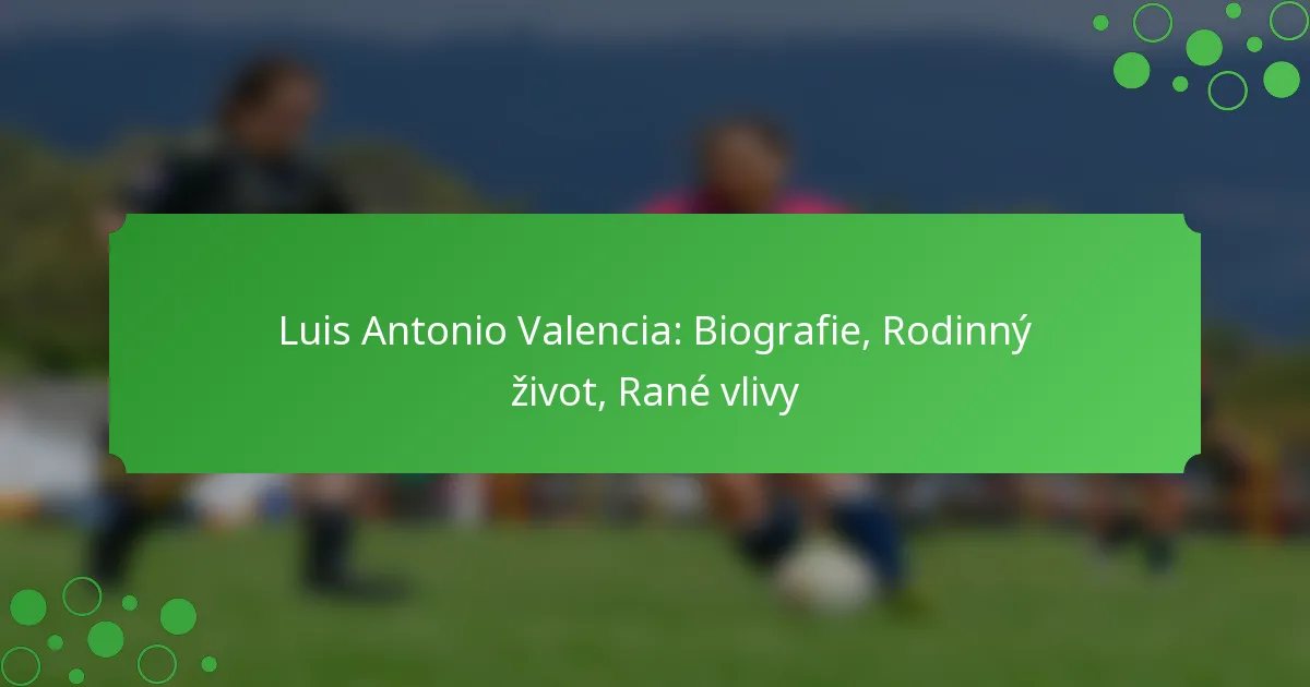 Luis Antonio Valencia: Biografie, Rodinný život, Rané vlivy