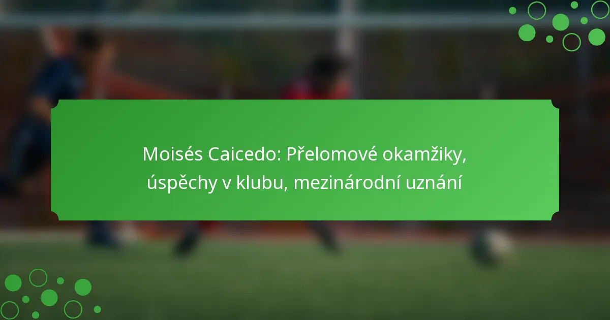 Moisés Caicedo: Přelomové okamžiky, úspěchy v klubu, mezinárodní uznání