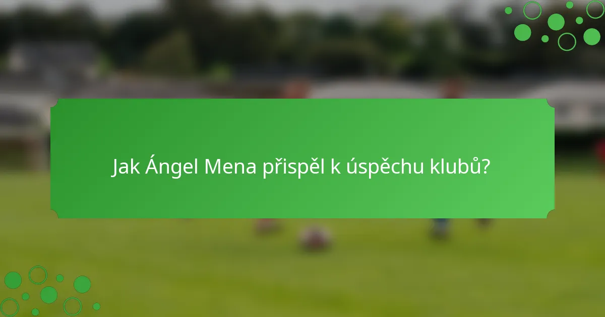 Jak Ángel Mena přispěl k úspěchu klubů?