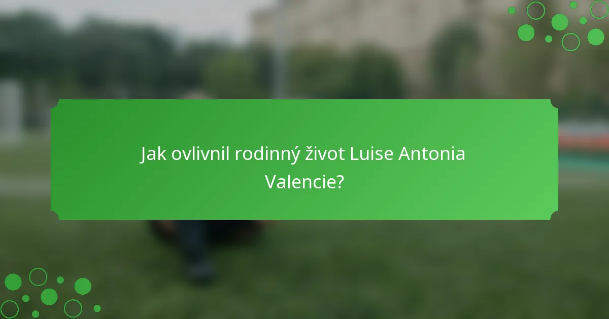 Jak ovlivnil rodinný život Luise Antonia Valencie?
