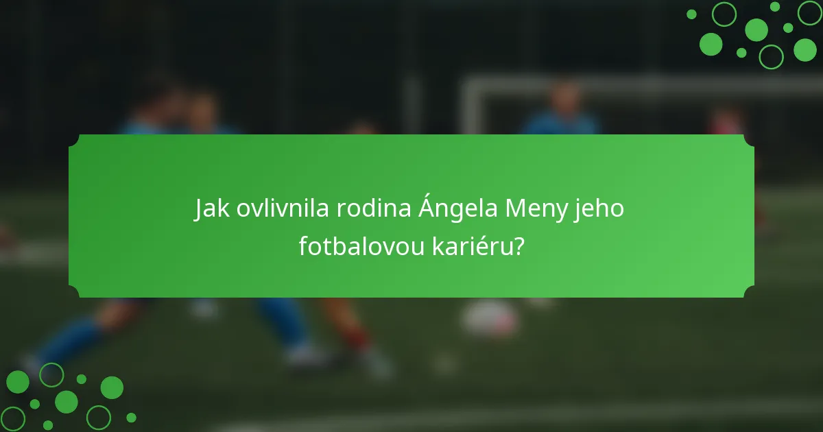 Jak ovlivnila rodina Ángela Meny jeho fotbalovou kariéru?