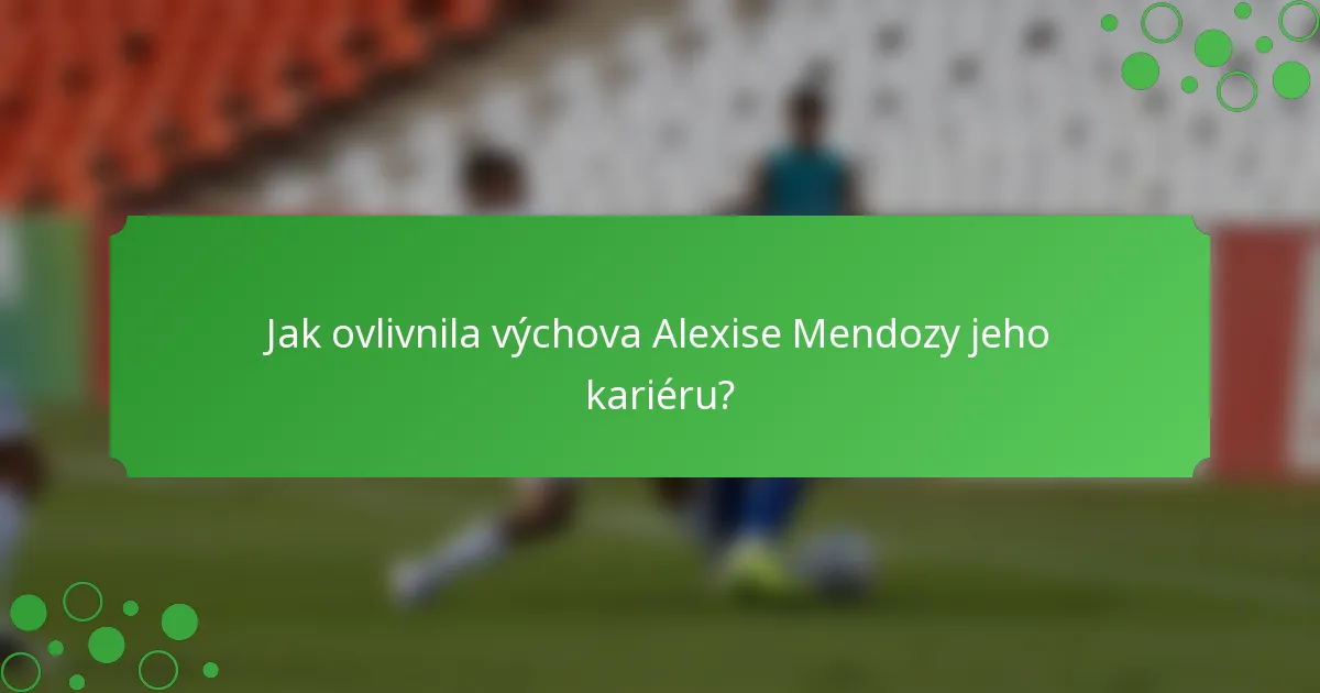 Jak ovlivnila výchova Alexise Mendozy jeho kariéru?