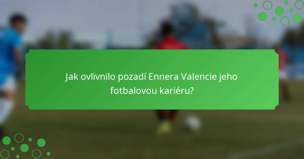 Jak ovlivnilo pozadí Ennera Valencie jeho fotbalovou kariéru?