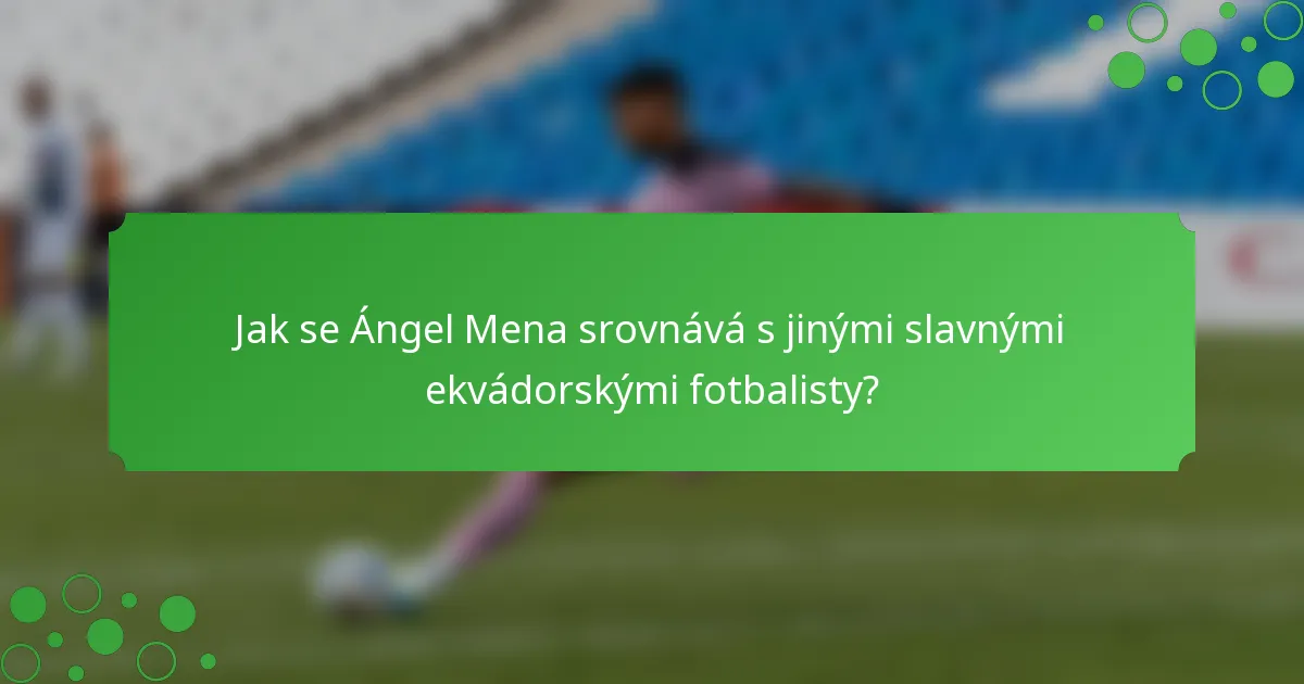 Jak se Ángel Mena srovnává s jinými slavnými ekvádorskými fotbalisty?