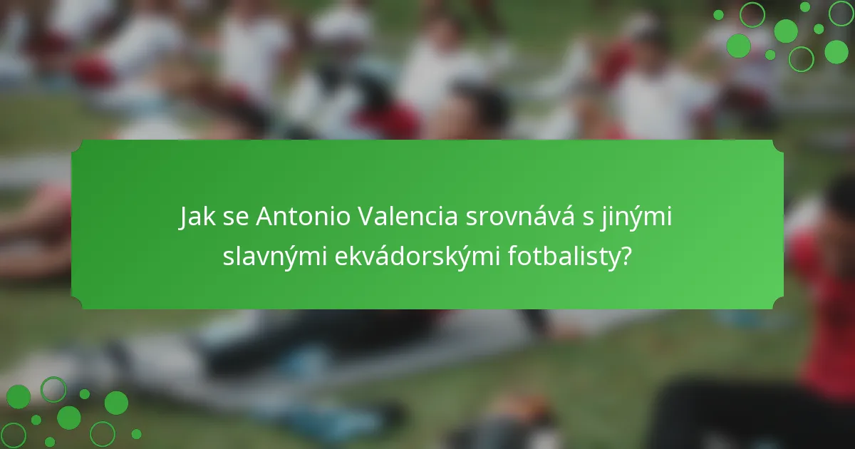 Jak se Antonio Valencia srovnává s jinými slavnými ekvádorskými fotbalisty?
