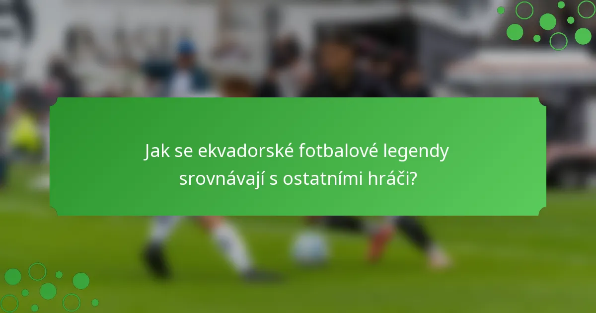 Jak se ekvadorské fotbalové legendy srovnávají s ostatními hráči?