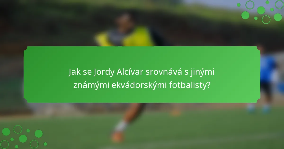 Jak se Jordy Alcívar srovnává s jinými známými ekvádorskými fotbalisty?