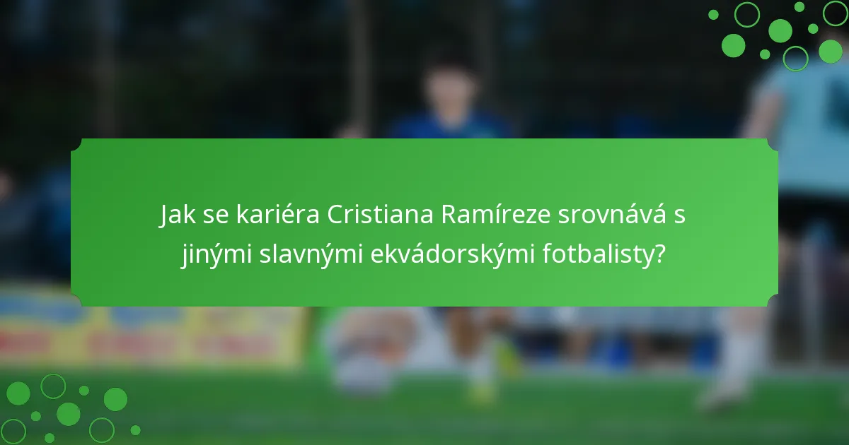 Jak se kariéra Cristiana Ramíreze srovnává s jinými slavnými ekvádorskými fotbalisty?