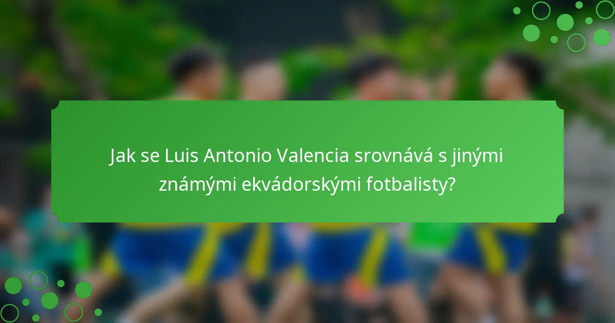 Jak se Luis Antonio Valencia srovnává s jinými známými ekvádorskými fotbalisty?