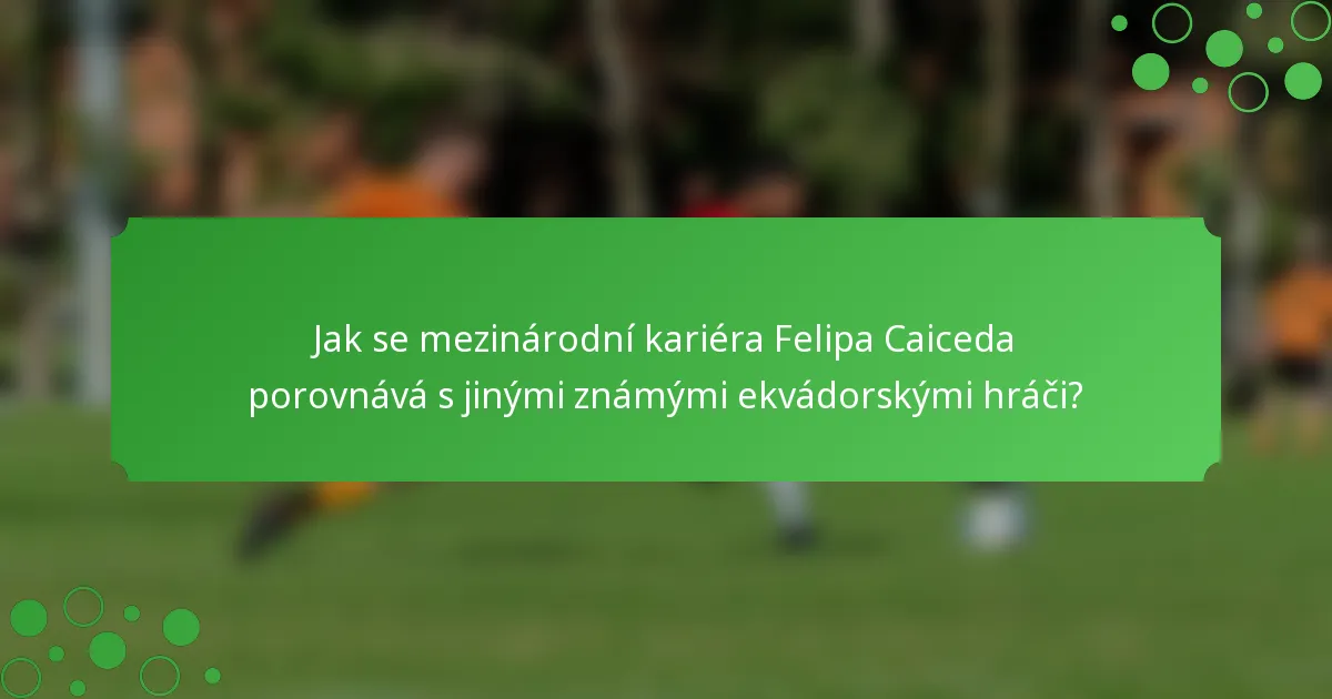 Jak se mezinárodní kariéra Felipa Caiceda porovnává s jinými známými ekvádorskými hráči?