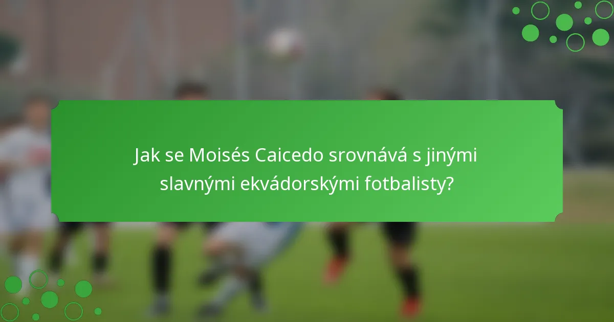 Jak se Moisés Caicedo srovnává s jinými slavnými ekvádorskými fotbalisty?