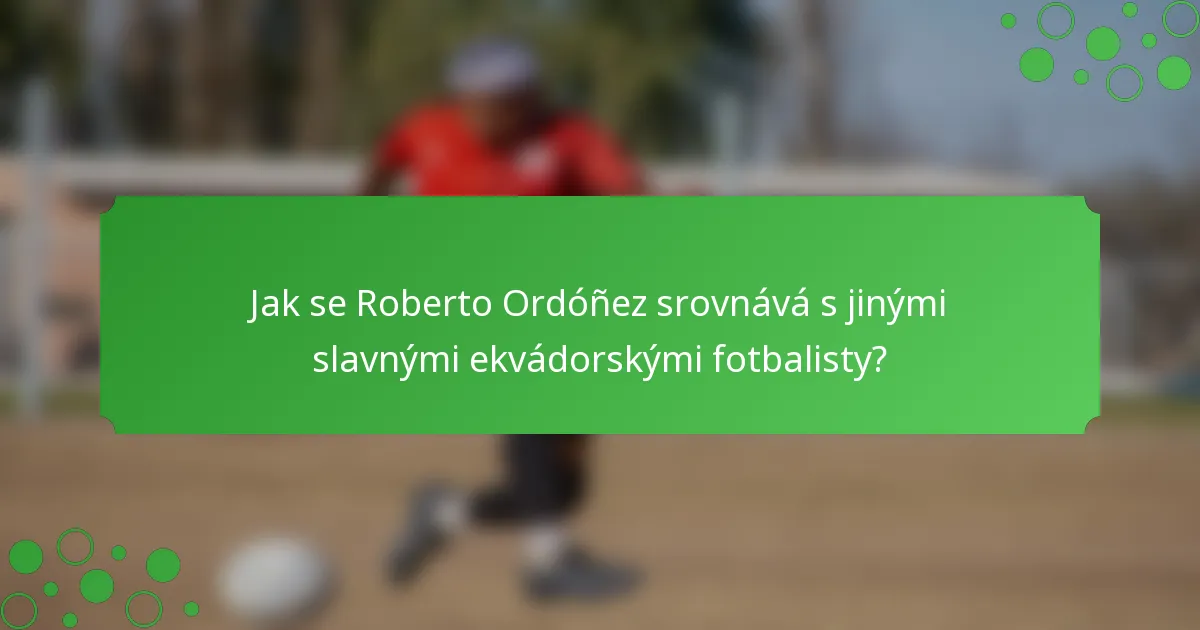 Jak se Roberto Ordóñez srovnává s jinými slavnými ekvádorskými fotbalisty?