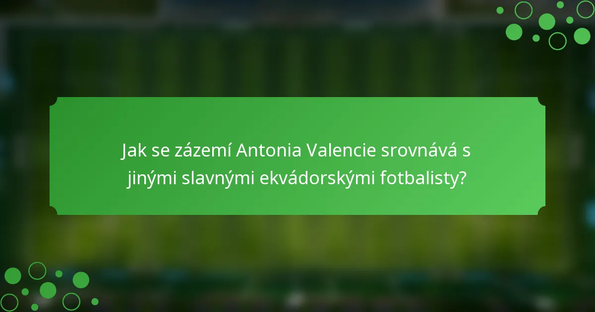 Jak se zázemí Antonia Valencie srovnává s jinými slavnými ekvádorskými fotbalisty?