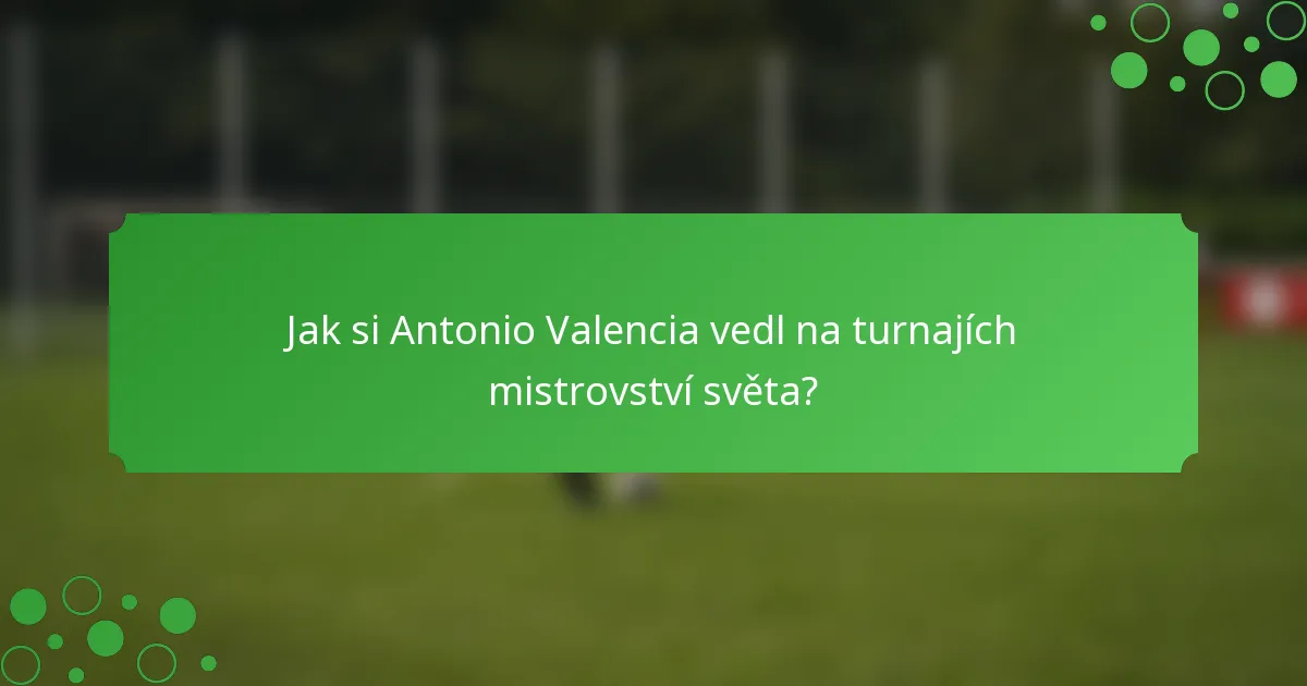 Jak si Antonio Valencia vedl na turnajích mistrovství světa?