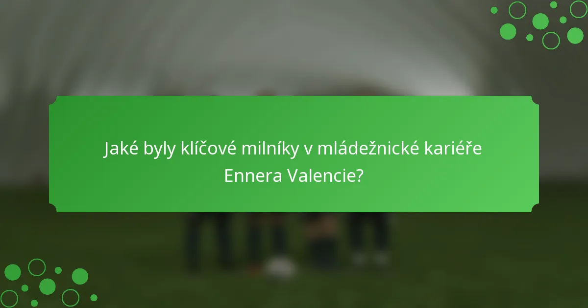 Jaké byly klíčové milníky v mládežnické kariéře Ennera Valencie?