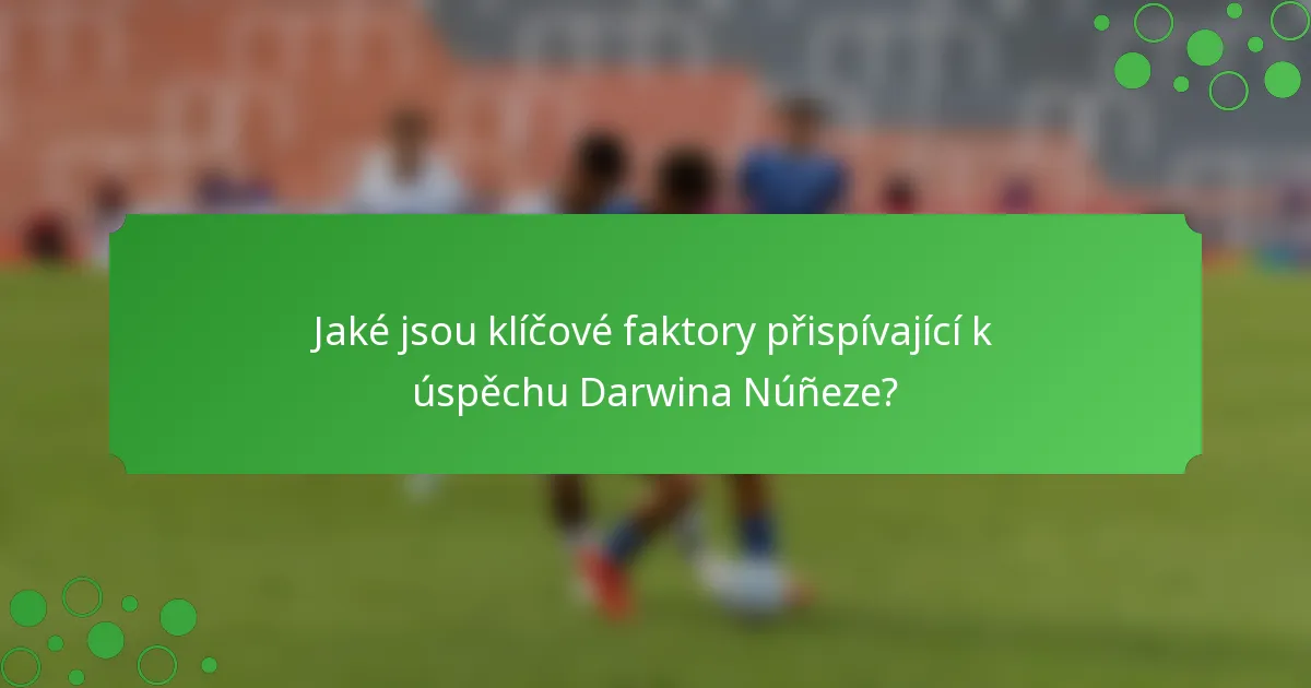 Jaké jsou klíčové faktory přispívající k úspěchu Darwina Núñeze?