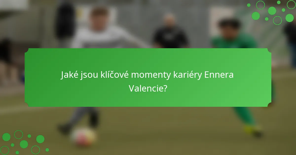 Jaké jsou klíčové momenty kariéry Ennera Valencie?