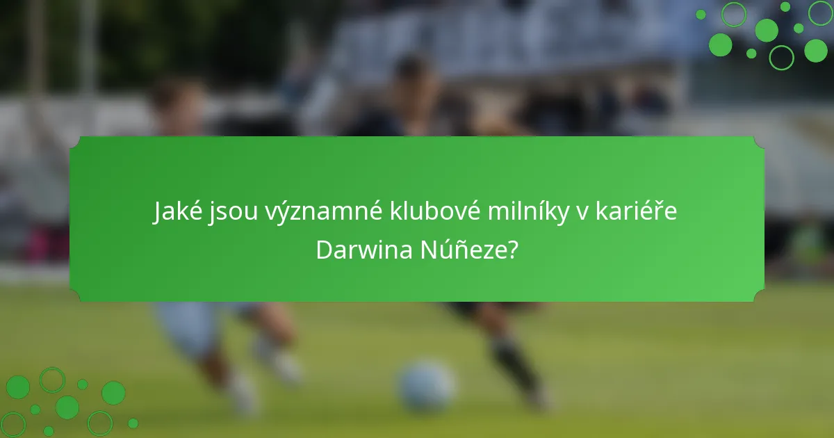 Jaké jsou významné klubové milníky v kariéře Darwina Núñeze?