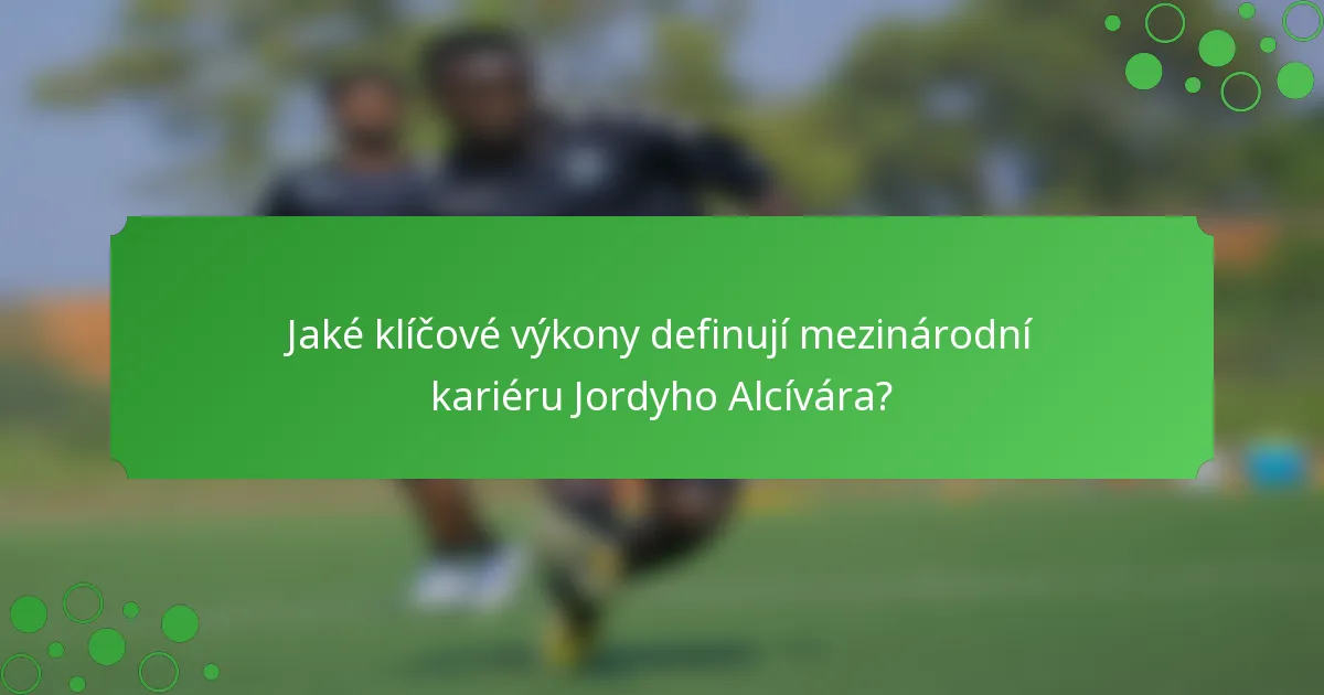 Jaké klíčové výkony definují mezinárodní kariéru Jordyho Alcívára?