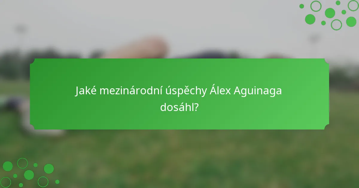 Jaké mezinárodní úspěchy Álex Aguinaga dosáhl?