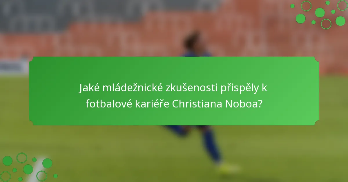 Jaké mládežnické zkušenosti přispěly k fotbalové kariéře Christiana Noboa?