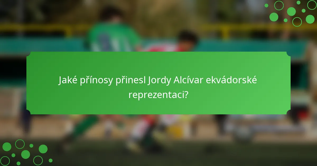 Jaké přínosy přinesl Jordy Alcívar ekvádorské reprezentaci?