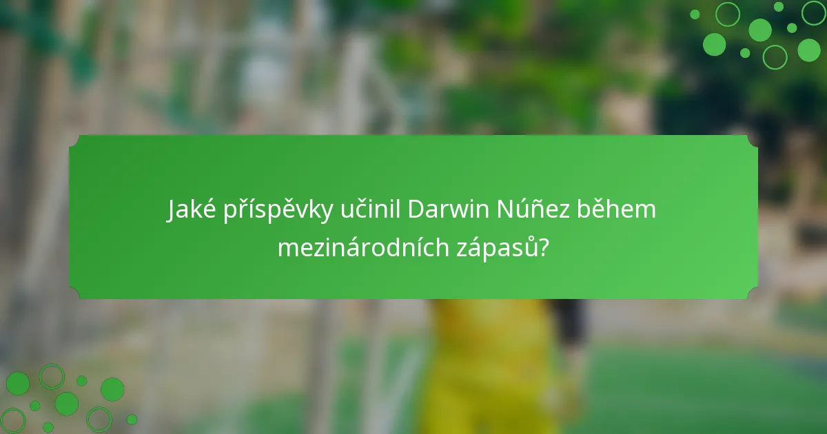 Jaké příspěvky učinil Darwin Núñez během mezinárodních zápasů?