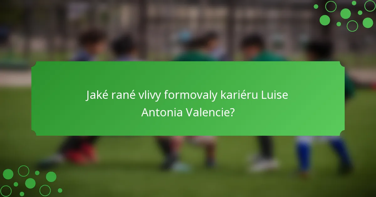 Jaké rané vlivy formovaly kariéru Luise Antonia Valencie?