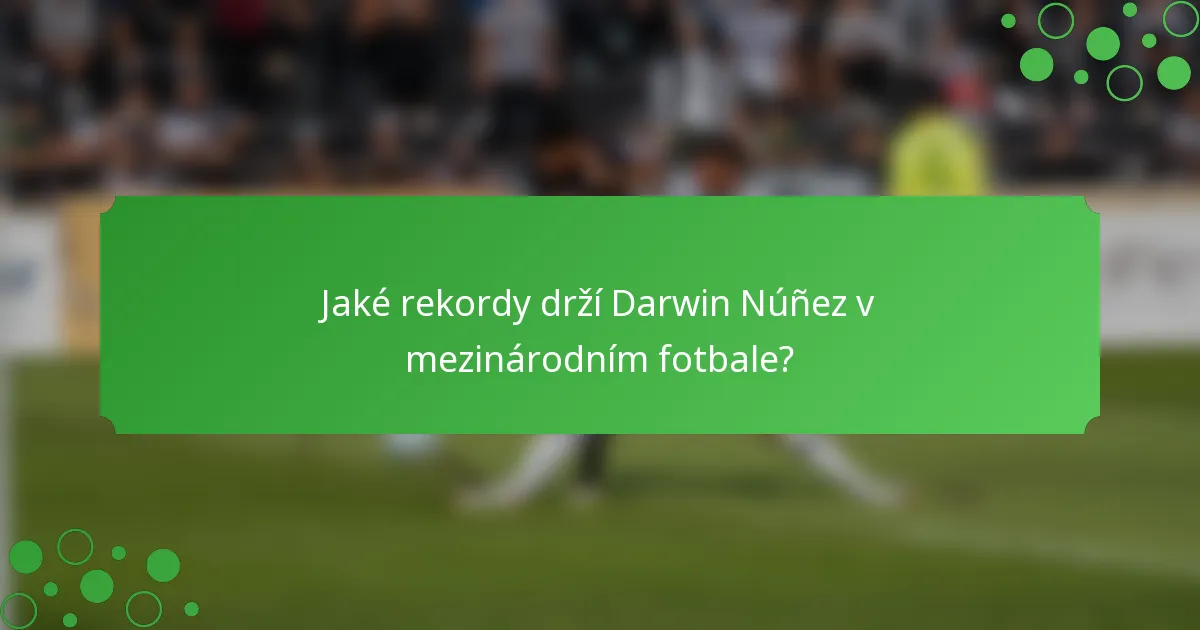 Jaké rekordy drží Darwin Núñez v mezinárodním fotbale?