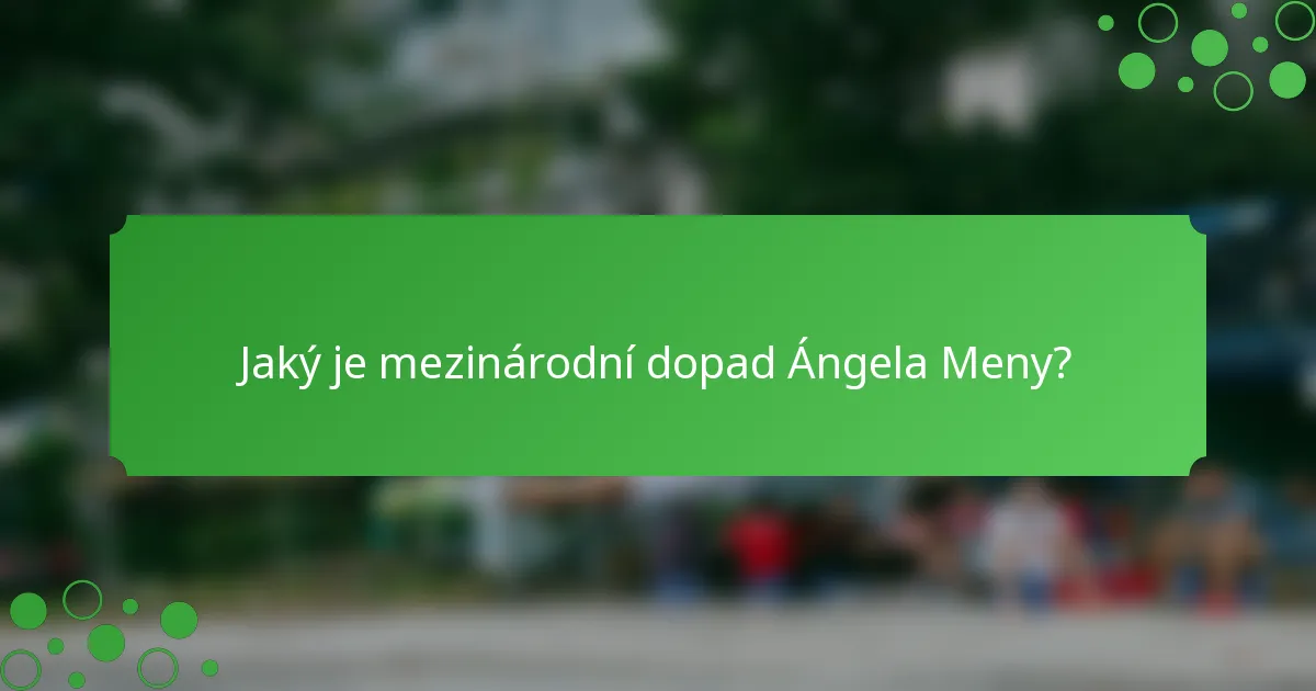 Jaký je mezinárodní dopad Ángela Meny?