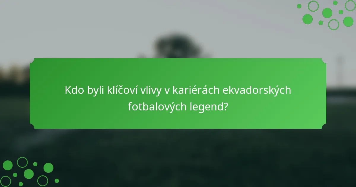 Kdo byli klíčoví vlivy v kariérách ekvadorských fotbalových legend?